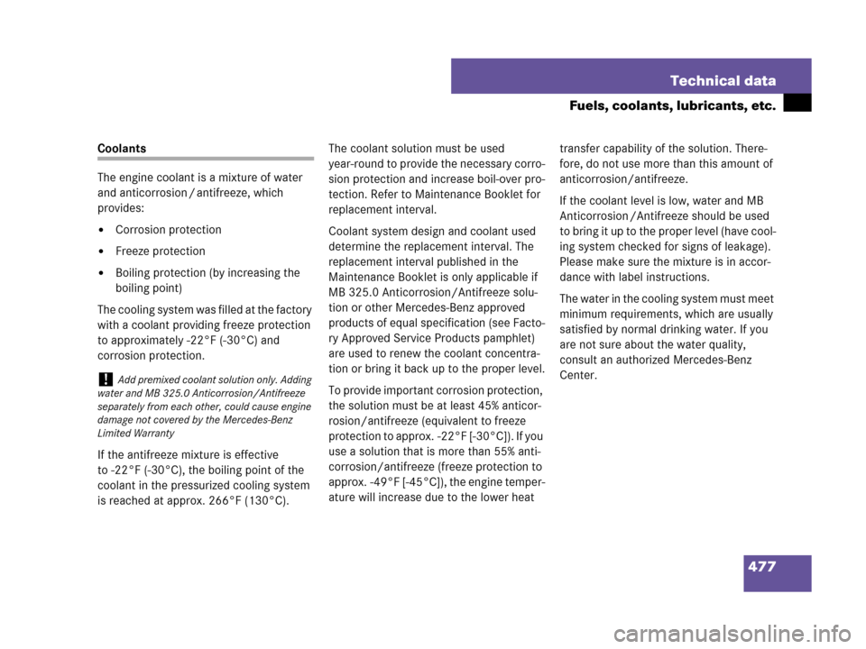 MERCEDES-BENZ CLK550 2007 A209 Owners Manual 477 Technical data
Fuels, coolants, lubricants, etc.
Coolants
The engine coolant is a mixture of water 
and anticorrosion / antifreeze, which 
provides:
Corrosion protection
Freeze protection
Boili