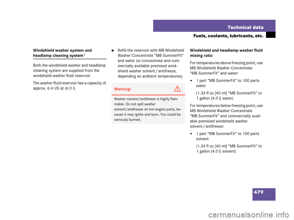 MERCEDES-BENZ CLK550 2007 A209 Owners Guide 479 Technical data
Fuels, coolants, lubricants, etc.
Windshield washer system and 
headlamp cleaning system*
Both the windshield washer and headlamp 
cleaning system are supplied from the 
windshield 