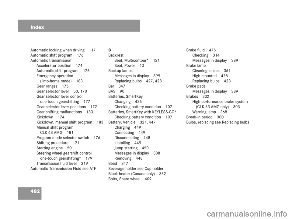 MERCEDES-BENZ CLK350 2007 A209 Service Manual 482 Index
Automatic locking when driving 117
Automatic shift program 176
Automatic transmission
Accelerator position 174
Automatic shift program 176
Emergency operation 
(limp-home mode) 183
Gear rang