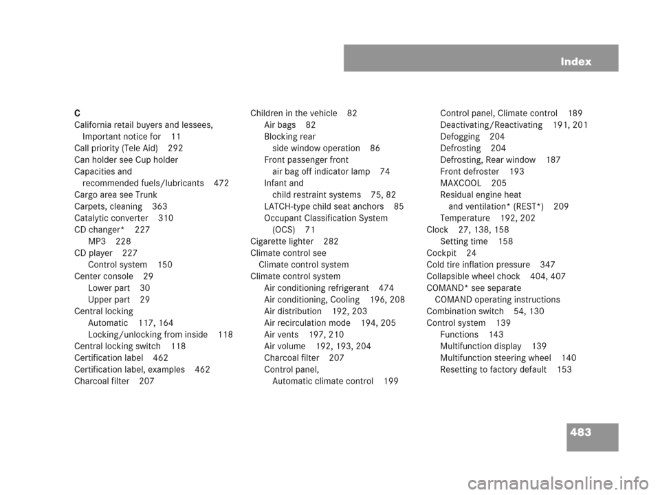 MERCEDES-BENZ CLK350 2007 A209 Owners Manual 483 Index
C
California retail buyers and lessees, 
Important notice for 11
Call priority (Tele Aid) 292
Can holder see Cup holder
Capacities and
recommended fuels/lubricants 472
Cargo area see Trunk
C