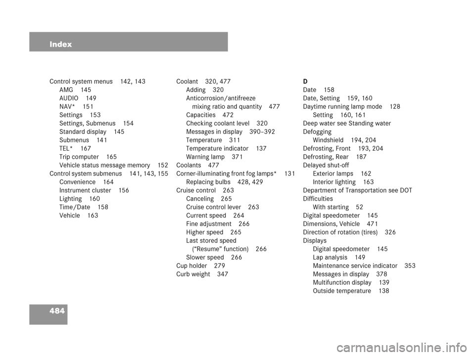 MERCEDES-BENZ CLK350 2007 A209 Owners Manual 484 Index
Control system menus 142, 143
AMG 145
AUDIO 149
NAV* 151
Settings 153
Settings, Submenus 154
Standard display 145
Submenus 141
TEL* 167
Trip computer 165
Vehicle status message memory 152
Co