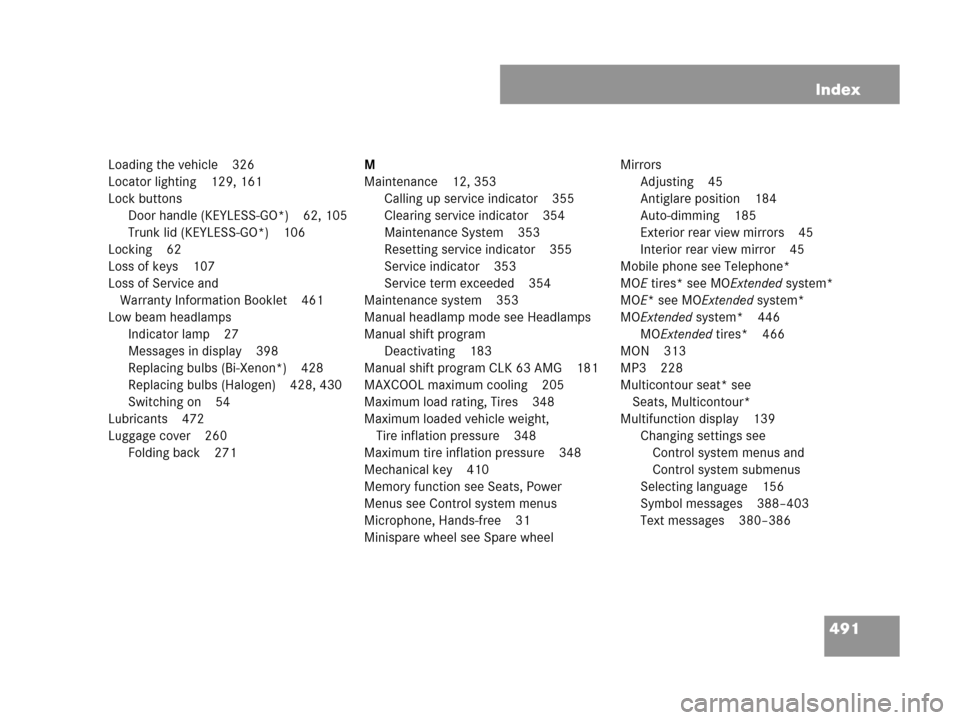 MERCEDES-BENZ CLK63AMG 2007 A209 Owners Manual 491 Index
Loading the vehicle 326
Locator lighting 129, 161
Lock buttons
Door handle (KEYLESS-GO*) 62, 105
Trunk lid (KEYLESS-GO*) 106
Locking 62
Loss of keys 107
Loss of Service and 
Warranty Informa