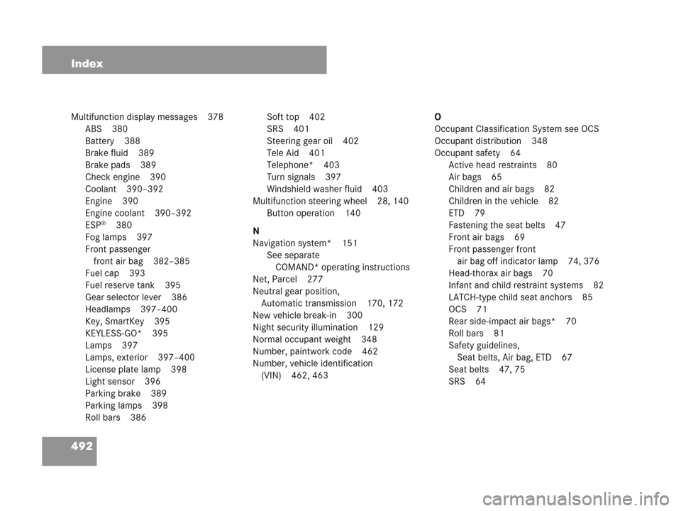 MERCEDES-BENZ CLK350 2007 A209 Service Manual 492 Index
Multifunction display messages 378
ABS 380
Battery 388
Brake fluid 389
Brake pads 389
Check engine 390
Coolant 390–392
Engine 390
Engine coolant 390–392
ESP
®380
Fog lamps 397
Front pas