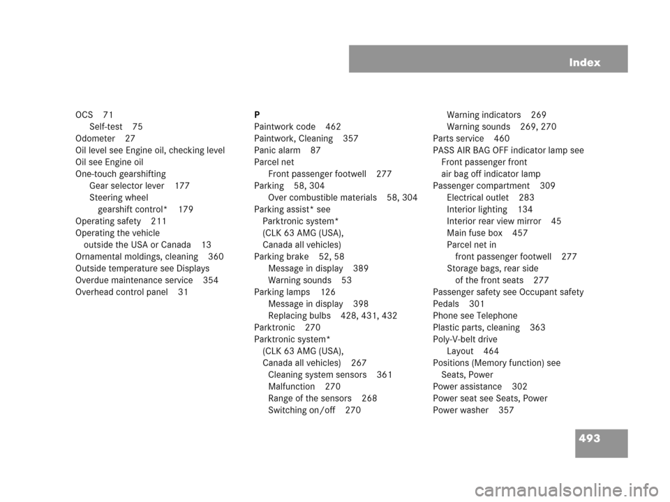 MERCEDES-BENZ CLK63AMG 2007 A209 Owners Manual 493 Index
OCS 71
Self-test 75
Odometer 27
Oil level see Engine oil, checking level
Oil see Engine oil
One-touch gearshifting
Gear selector lever 177
Steering wheel 
gearshift control* 179
Operating sa