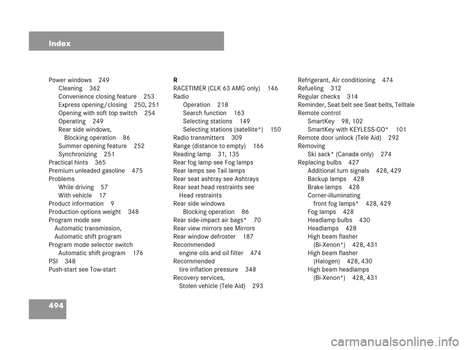 MERCEDES-BENZ CLK63AMG 2007 A209 Owners Manual 494 Index
Power windows 249
Cleaning 362
Convenience closing feature 253
Express opening/closing 250, 251
Opening with soft top switch 254
Operating 249
Rear side windows, 
Blocking operation 86
Summe