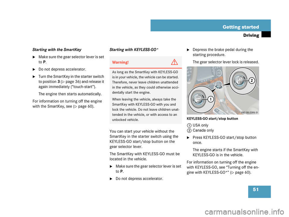 MERCEDES-BENZ CLK350 2007 A209 Owners Manual 51 Getting started
Driving
Starting with the SmartKey
Make sure the gear selector lever is set 
toP.
Do not depress accelerator.
Turn the SmartKey in the starter switch 
to position3 (
page 36) an