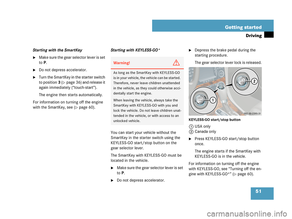 MERCEDES-BENZ CLK63AMG 2007 A209 Owners Manual 51 Getting started
Driving
Starting with the SmartKey
Make sure the gear selector lever is set 
toP.
Do not depress accelerator.
Turn the SmartKey in the starter switch 
to position3 (
page 36) an