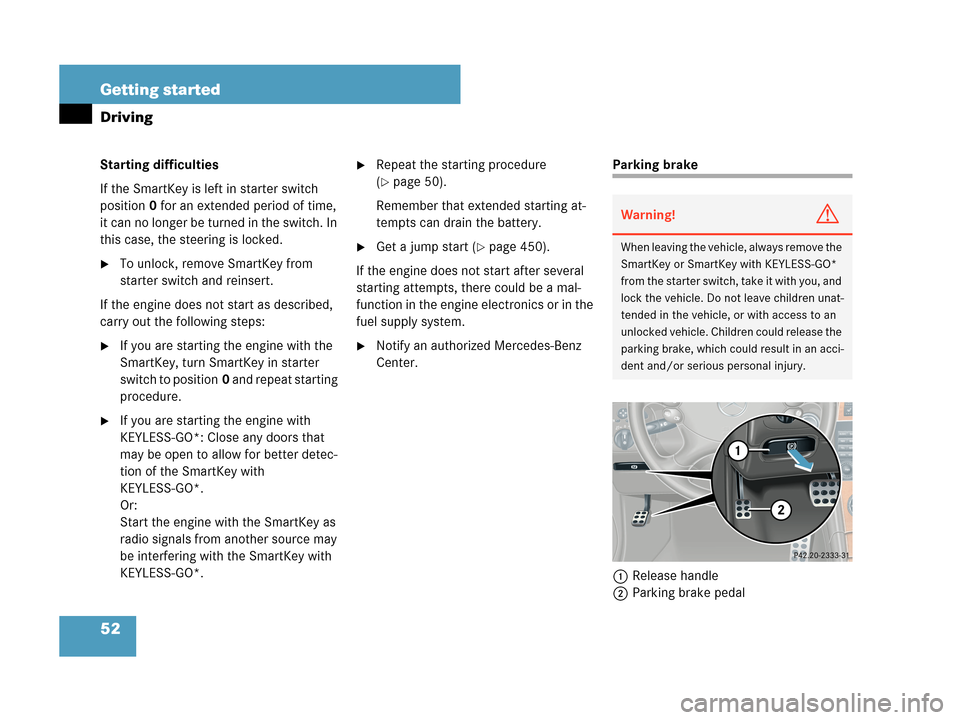 MERCEDES-BENZ CLK63AMG 2007 A209 Owners Manual 52 Getting started
Driving
Starting difficulties
If the SmartKey is left in starter switch 
position0 for an extended period of time, 
it can no longer be turned in the switch. In 
this case, the stee