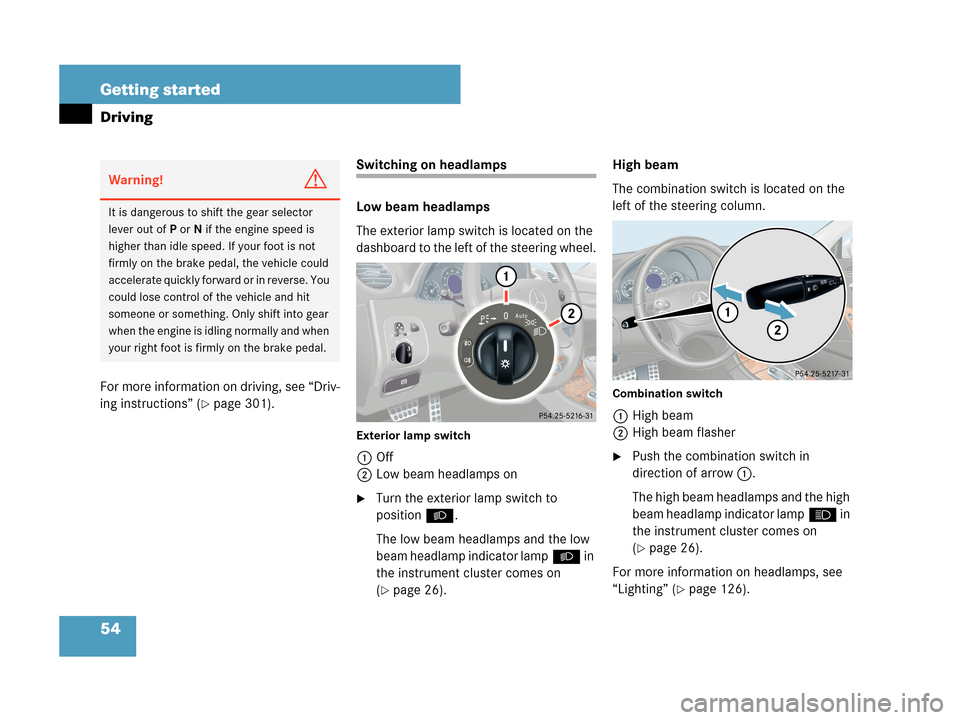 MERCEDES-BENZ CLK350 2007 A209 Owners Manual 54 Getting started
Driving
For more information on driving, see “Driv-
ing instructions” (
page 301).
Switching on headlamps
Low beam headlamps
The exterior lamp switch is located on the 
dashboa