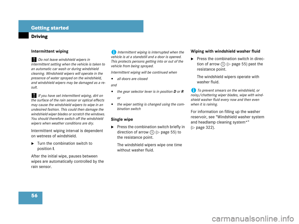 MERCEDES-BENZ CLK550 2007 A209 Owners Manual 56 Getting started
Driving
Intermittent wiping
Intermittent wiping interval is dependent 
on wetness of windshield.
Turn the combination switch to 
positionI.
After the initial wipe, pauses between 
