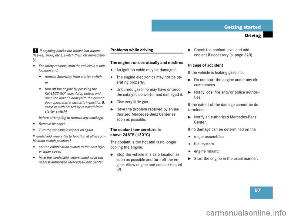MERCEDES-BENZ CLK550 2007 A209 Owners Manual 57 Getting started
Driving
Problems while driving
The engine runs erratically and misfires
An ignition cable may be damaged.
The engine electronics may not be op-
erating properly.
Unburned gasolin