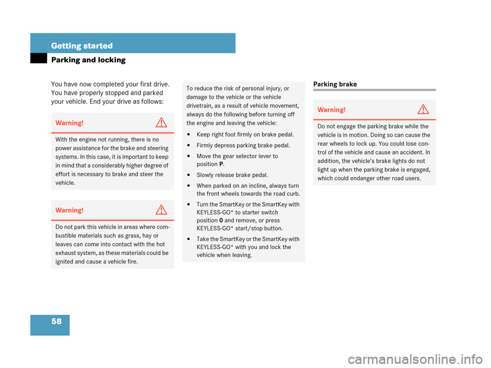 MERCEDES-BENZ CLK550 2007 A209 Owners Manual 58 Getting started
Parking and locking
You have now completed your first drive. 
You have properly stopped and parked 
your vehicle. End your drive as follows:Parking brake
Warning!G
With the engine n