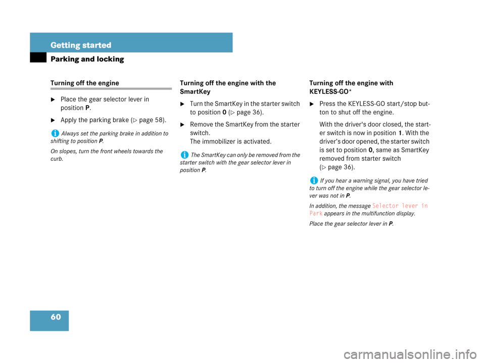 MERCEDES-BENZ CLK350 2007 A209 Owners Manual 60 Getting started
Parking and locking
Turning off the engine 
Place the gear selector lever in 
positionP.
Apply the parking brake (page 58).Turning off the engine with the 
SmartKey
Turn the Sma