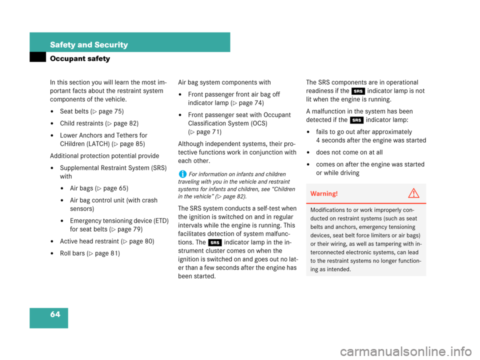 MERCEDES-BENZ CLK350 2007 A209 Owners Manual 64 Safety and Security
Occupant safety
In this section you will learn the most im-
portant facts about the restraint system 
components of the vehicle.
Seat belts (page 75)
Child restraints (page 