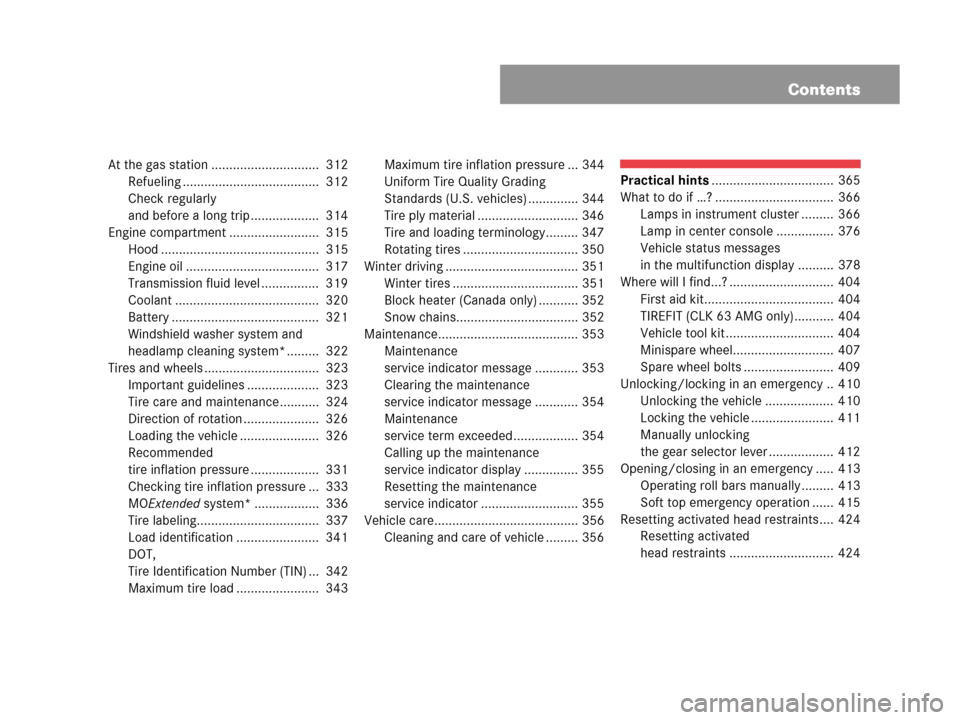 MERCEDES-BENZ CLK350 2007 A209 Owners Manual Contents
At the gas station ..............................  312
Refueling ......................................  312
Check regularly 
and before a long trip ...................  314
Engine compartmen