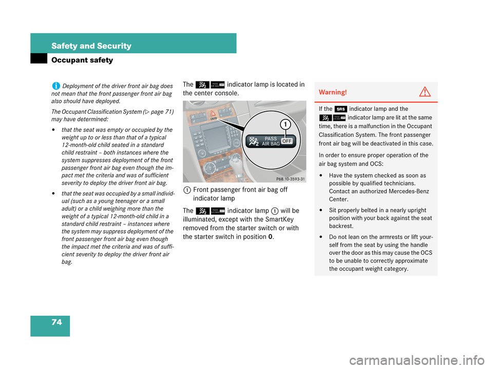 MERCEDES-BENZ CLK350 2007 A209 Owners Manual 74 Safety and Security
Occupant safety
The 56indicator lamp is located in 
the center console.
1Front passenger front air bag off 
indicator lamp
The 56indicator lamp1 will be 
illuminated, except wit
