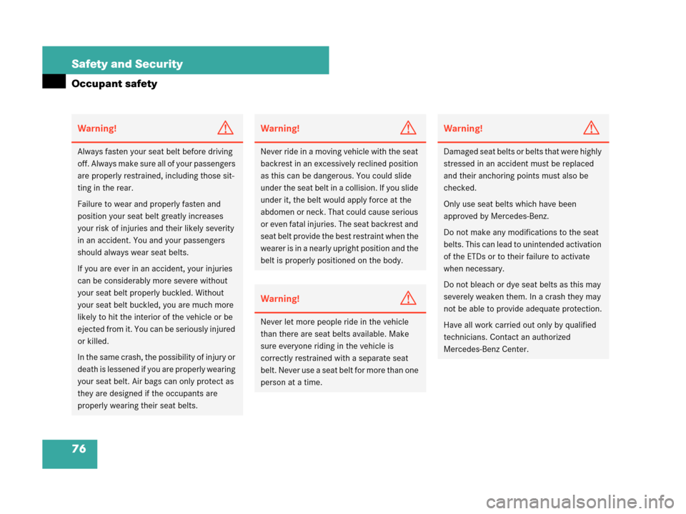 MERCEDES-BENZ CLK350 2007 A209 Owners Manual 76 Safety and Security
Occupant safety
Warning!G
Always fasten your seat belt before driving 
off. Always make sure all of your passengers 
are properly restrained, including those sit-
ting in the re