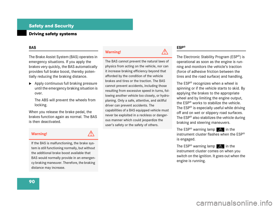 MERCEDES-BENZ CLK63AMG 2007 A209 Owners Manual 90 Safety and Security
Driving safety systems
BAS
The Brake Assist System (BAS) operates in 
emergency situations. If you apply the 
brakes very quickly, the BAS automatically 
provides full brake boo