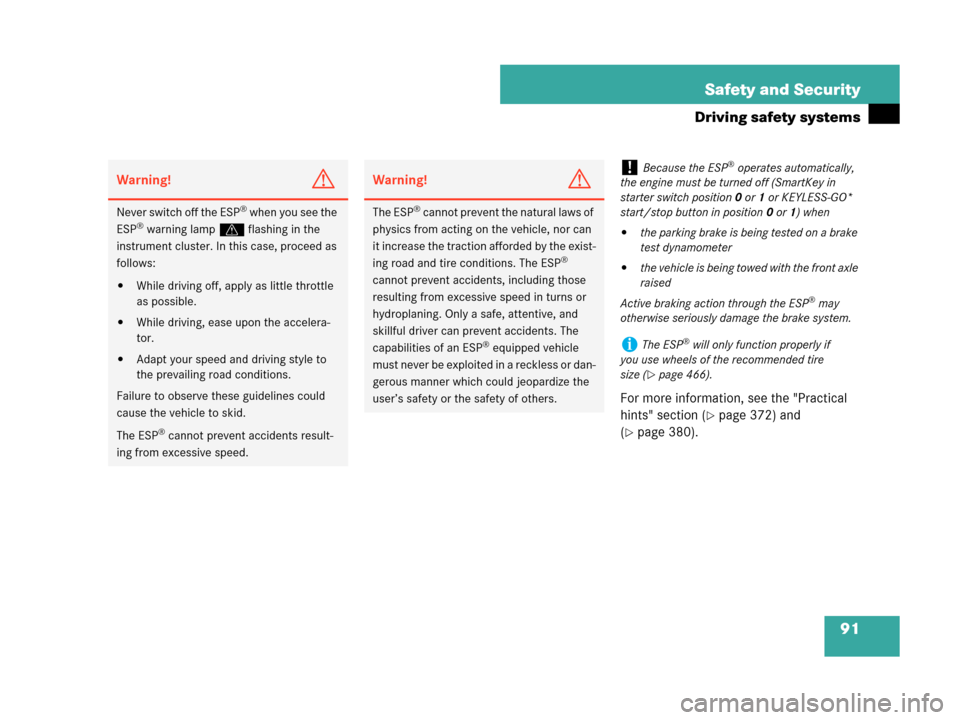 MERCEDES-BENZ CLK550 2007 A209 Owners Manual 91 Safety and Security
Driving safety systems
For more information, see the "Practical 
hints" section (
page 372) and 
(
page 380).
Warning!G
Never switch off the ESP® when you see the 
ESP® warn