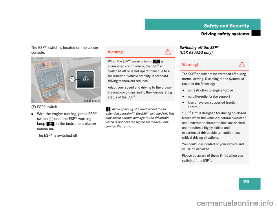 MERCEDES-BENZ CLK350 2007 A209 Owners Manual 93 Safety and Security
Driving safety systems
The ESP® switch is located on the center 
console.
1ESP
® switch
With the engine running, press ESP® 
switch1 until the ESP® warning 
lampv in the in