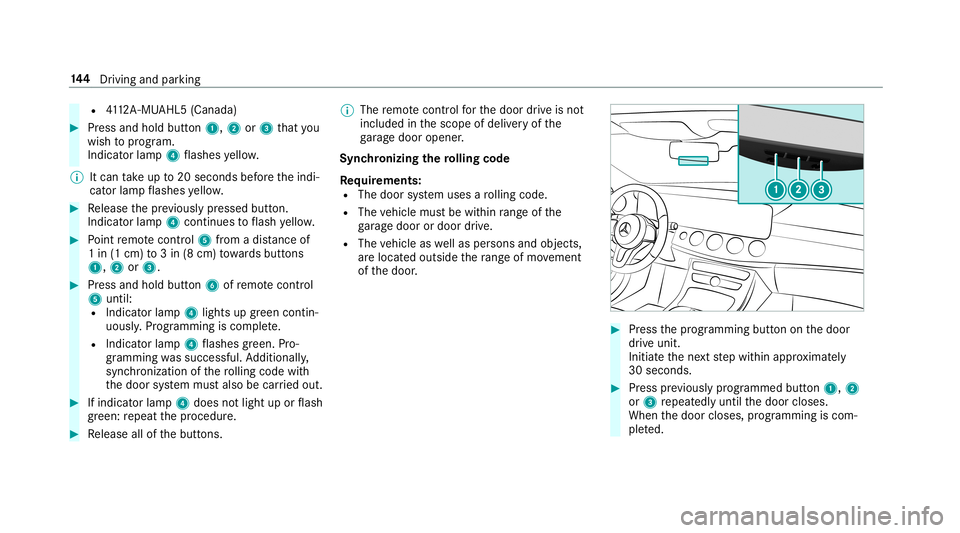 MERCEDES-BENZ S-CLASS COUPE 2019 Owners Manual R
4112 A-MU AHL5 (Canada ) 0007
Press and hold button1, 2or3 that you
wish toprog ram.
Indicat orlam p4 flashes yello w.
0009 Itcan take up to20 seconds beforeth eindi‐
cat orlam pflashes yello w. 0 MERCEDES-BENZ S-CLASS COUPE 2019 Owners Manual R
4112 A-MU AHL5 (Canada ) 0007
Press and hold button1, 2or3 that you
wish toprog ram.
Indicat orlam p4 flashes yello w.
0009 Itcan take up to20 seconds beforeth eindi‐
cat orlam pflashes yello w. 0