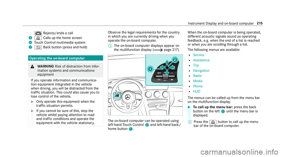 MERCEDES-BENZ C-CLASS COUPE 2019 Owners Manual 0076
Rejects /end sa cal l
5 00E2 Calls up thehome screen
6 Touc hCon trol mult imed iasystem
7 0038 Backbutt on(press and hold) Oper
ating theon-boa rdcom puter 000A
WARNIN GRisk ofdist ra ction from MERCEDES-BENZ C-CLASS COUPE 2019 Owners Manual 0076
Rejects /end sa cal l
5 00E2 Calls up thehome screen
6 Touc hCon trol mult imed iasystem
7 0038 Backbutt on(press and hold) Oper
ating theon-boa rdcom puter 000A
WARNIN GRisk ofdist ra ction from