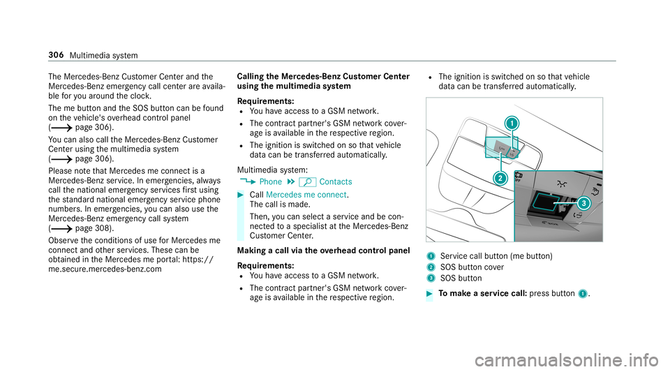 MERCEDES-BENZ C-CLASS COUPE 2019 Owners Manual The
Mercedes-B enzCustomer Cent erand the
Mer cedes-Ben zemer gency callcent erareav aila‐
ble foryo uar oun dth ecloc k.
The mebutt onand theSOS buttoncan befound
on theve hicle's overhead cont MERCEDES-BENZ C-CLASS COUPE 2019 Owners Manual The
Mercedes-B enzCustomer Cent erand the
Mer cedes-Ben zemer gency callcent erareav aila‐
ble foryo uar oun dth ecloc k.
The mebutt onand theSOS buttoncan befound
on theve hicle's overhead cont