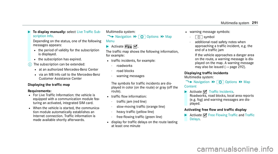 MERCEDES-BENZ AMG GT 4-DOOR COUPE 2019 Owners Guide #
Todispl aymanu ally:select LiveTraffic Sub-
scription Info.
Depending onthest atus ,on eof thefo llo wing
mess ages appear s:
R theper iod ofvalidity forth esubscr iption
is displa yed.
R thesubscr 