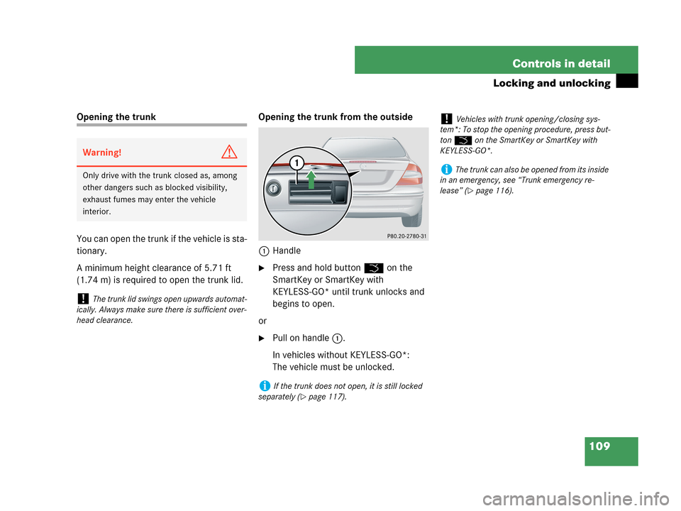 MERCEDES-BENZ CLK350 COUPE 2007 C209 Owners Manual 109 Controls in detail
Locking and unlocking
Opening the trunk 
You can open the trunk if the vehicle is sta-
tionary.
A minimum height clearance of 5.71 ft 
(1.74 m) is required to open the trunk lid
