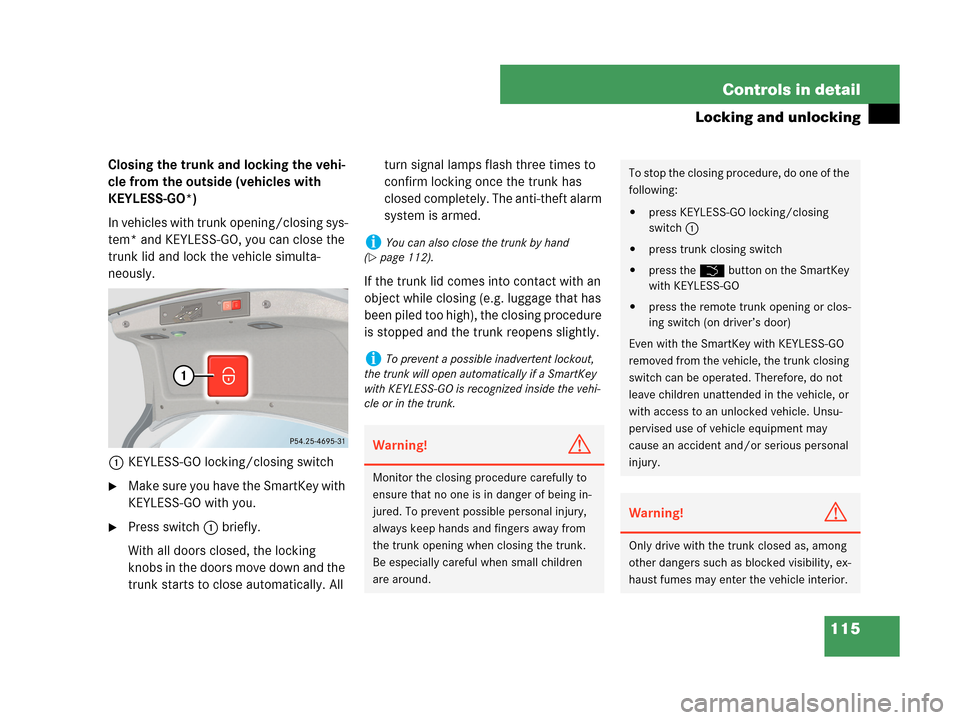 MERCEDES-BENZ CLK350 COUPE 2007 C209 Owners Manual 115 Controls in detail
Locking and unlocking
Closing the trunk and locking the vehi-
cle from the outside (vehicles with 
KEYLESS-GO*)
In vehicles with trunk opening/closing sys-
tem* and KEYLESS-GO, 