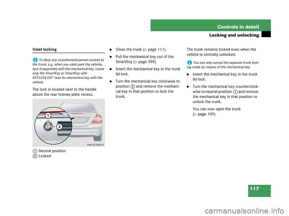 MERCEDES-BENZ CLK550 COUPE 2007 C209 Owners Manual 117 Controls in detail
Locking and unlocking
Valet locking
The lock is located next to the handle 
above the rear license plate recess.
1Neutral position
2LockedClose the trunk (page 111).
Pull the