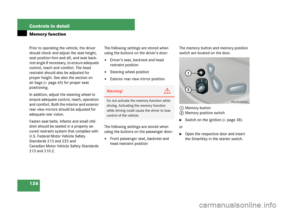 MERCEDES-BENZ CLK350 COUPE 2007 C209 Owners Manual 126 Controls in detail
Memory function
Prior to operating the vehicle, the driver 
should check and adjust the seat height, 
seat position fore and aft, and seat back-
rest angle if necessary, to ensu