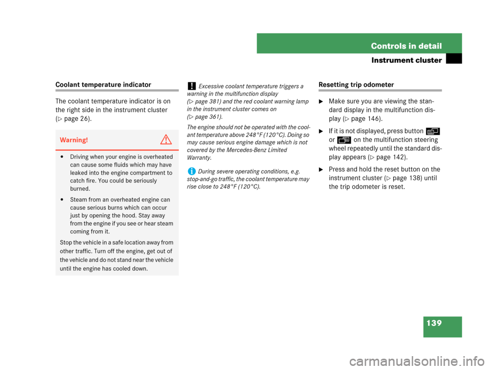 MERCEDES-BENZ CLK550 COUPE 2007 C209 Owners Manual 139 Controls in detail
Instrument cluster
Coolant temperature indicator
The coolant temperature indicator is on 
the right side in the instrument cluster 
(
page 26).
Resetting trip odometer
Make su