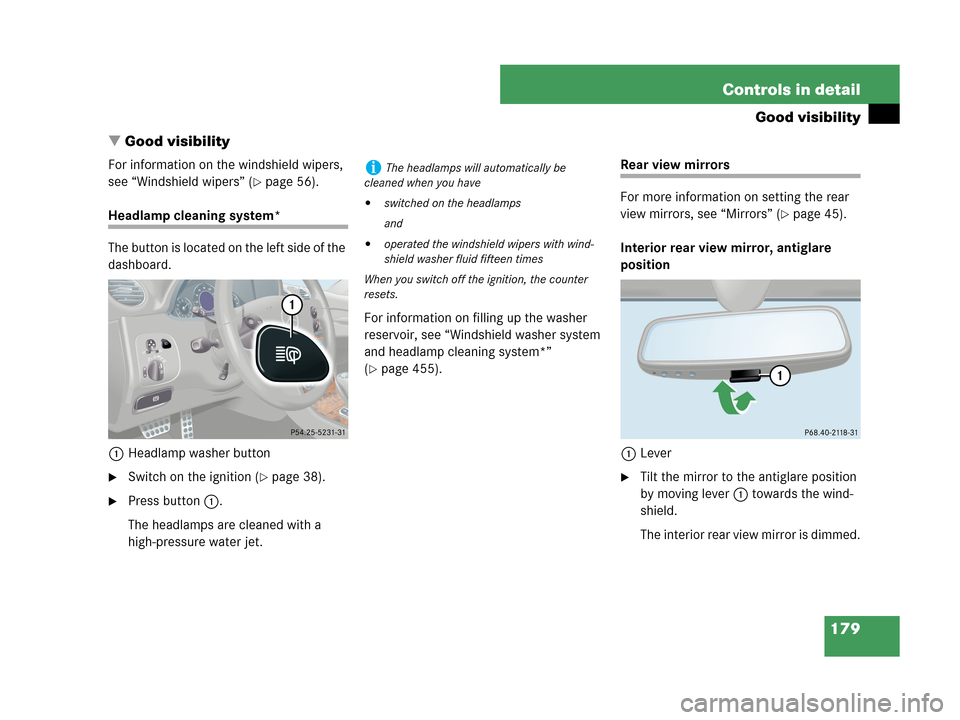 MERCEDES-BENZ CLK350 COUPE 2007 C209 Owners Manual 179 Controls in detail
Good visibility
Good visibility
For information on the windshield wipers, 
see “Windshield wipers” (
page 56).
Headlamp cleaning system*
The button is located on the left 