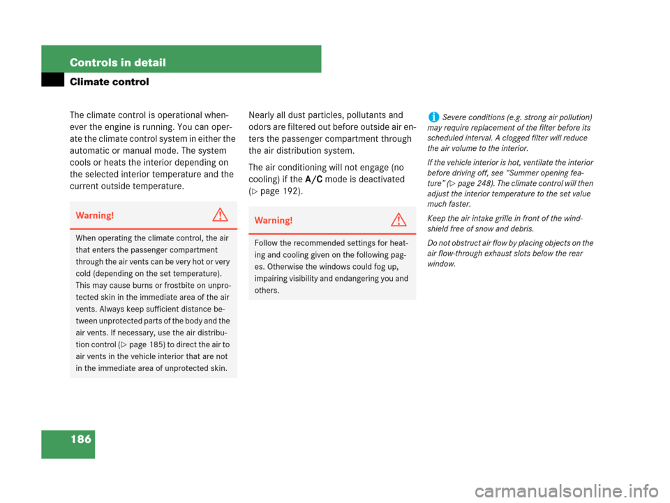 MERCEDES-BENZ CLK550 COUPE 2007 C209 Owners Manual 186 Controls in detail
Climate control
The climate control is operational when-
ever the engine is running. You can oper-
ate the climate control system in either the 
automatic or manual mode. The sy