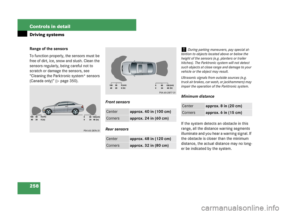 MERCEDES-BENZ CLK550 COUPE 2007 C209 Owners Manual 258 Controls in detail
Driving systems
Range of the sensors
To function properly, the sensors must be 
free of dirt, ice, snow and slush. Clean the 
sensors regularly, being careful not to 
scratch or