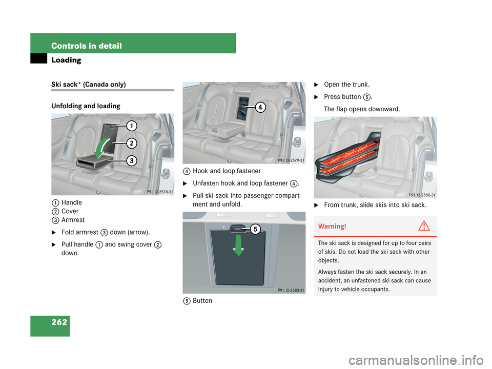 MERCEDES-BENZ CLK350 COUPE 2007 C209 Owners Manual 262 Controls in detail
Loading
Ski sack* (Canada only)
Unfolding and loading
1Handle
2Cover
3Armrest
Fold armrest3 down (arrow).
Pull handle1 and swing cover2 
down.4Hook and loop fastener
Unfasten