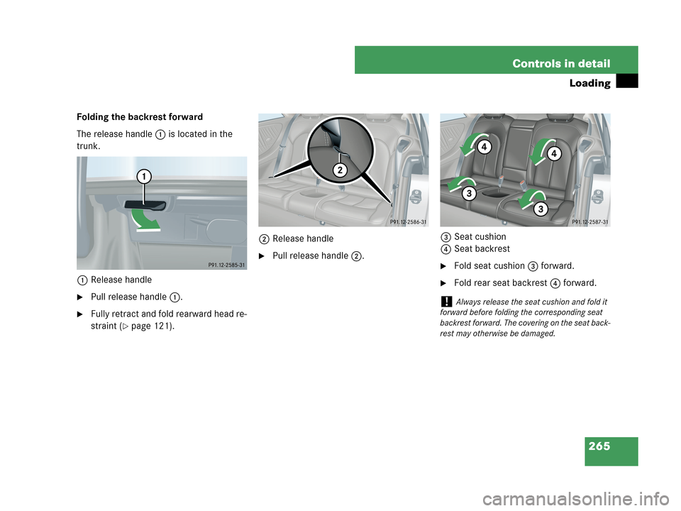 MERCEDES-BENZ CLK350 COUPE 2007 C209 Owners Manual 265 Controls in detail
Loading
Folding the backrest forward
The release handle1 is located in the 
trunk.
1Release handle
Pull release handle1.
Fully retract and fold rearward head re-
straint (
pa