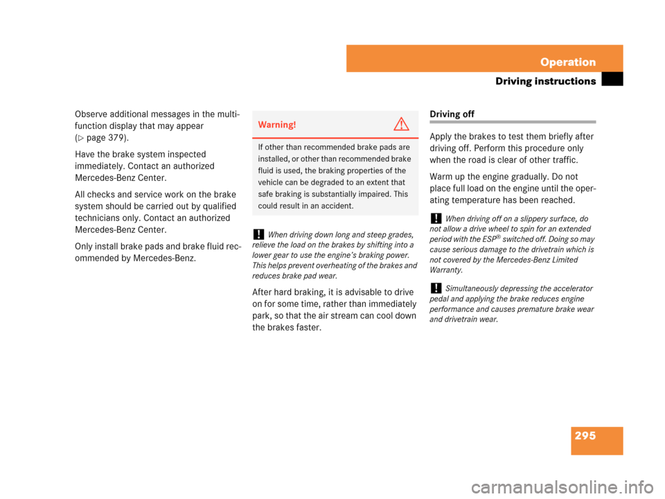 MERCEDES-BENZ CLK350 COUPE 2007 C209 Owners Manual 295 Operation
Driving instructions
Observe additional messages in the multi-
function display that may appear 
(
page 379).
Have the brake system inspected 
immediately. Contact an authorized 
Merced