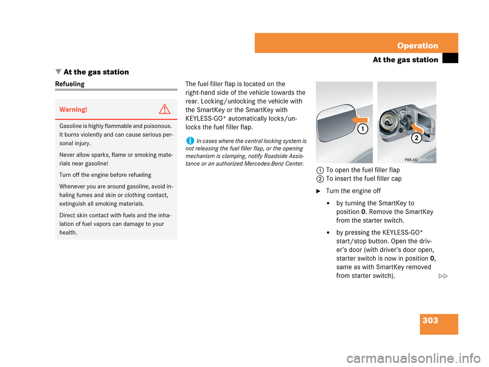 MERCEDES-BENZ CLK550 COUPE 2007 C209 Owners Manual 303 Operation
At the gas station
At the gas station
RefuelingThe fuel filler flap is located on the 
right-hand side of the vehicle towards the 
rear. Locking/unlocking the vehicle with 
the SmartKey