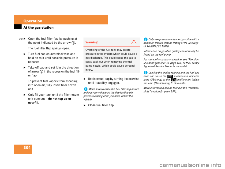 MERCEDES-BENZ CLK550 COUPE 2007 C209 Owners Manual 304 Operation
At the gas station
Open the fuel filler flap by pushing at 
the point indicated by the arrow 1.
The fuel filler flap springs open.
Turn fuel cap counterclockwise and 
hold on to it unt