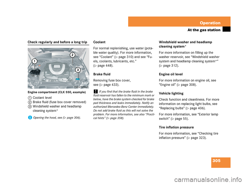 MERCEDES-BENZ CLK550 COUPE 2007 C209 Owners Manual 305 Operation
At the gas station
Check regularly and before a long trip
Engine compartment (CLK 550, example)
1Coolant level
2Brake fluid (fuse box cover removed)
3Windshield washer and headlamp 
clea
