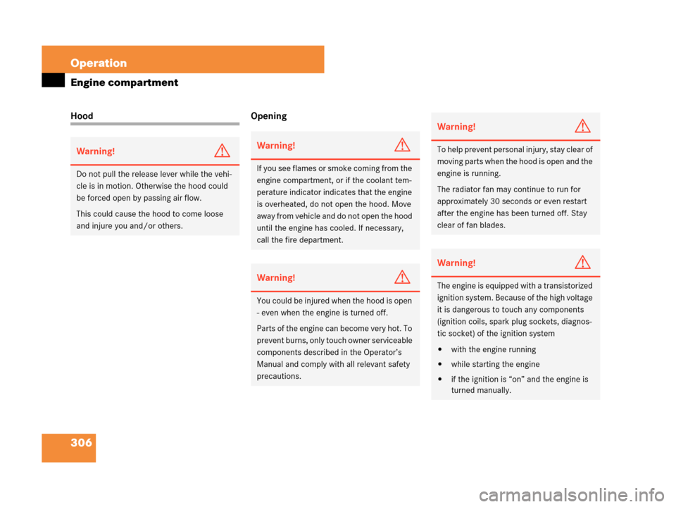 MERCEDES-BENZ CLK350 COUPE 2007 C209 Owners Manual 306 Operation
Engine compartment
Hood Opening
Warning!G
Do not pull the release lever while the vehi-
cle is in motion. Otherwise the hood could 
be forced open by passing air flow.
This could cause t