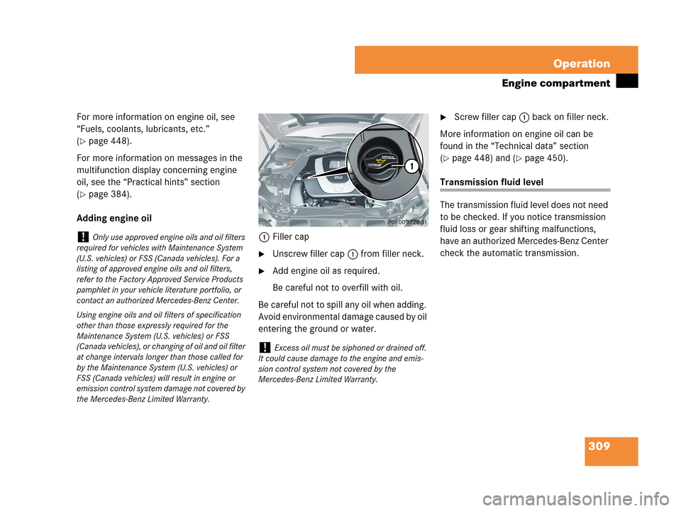 MERCEDES-BENZ CLK550 COUPE 2007 C209 Owners Manual 309 Operation
Engine compartment
For more information on engine oil, see 
“Fuels, coolants, lubricants, etc.” 
(
page 448).
For more information on messages in the 
multifunction display concerni