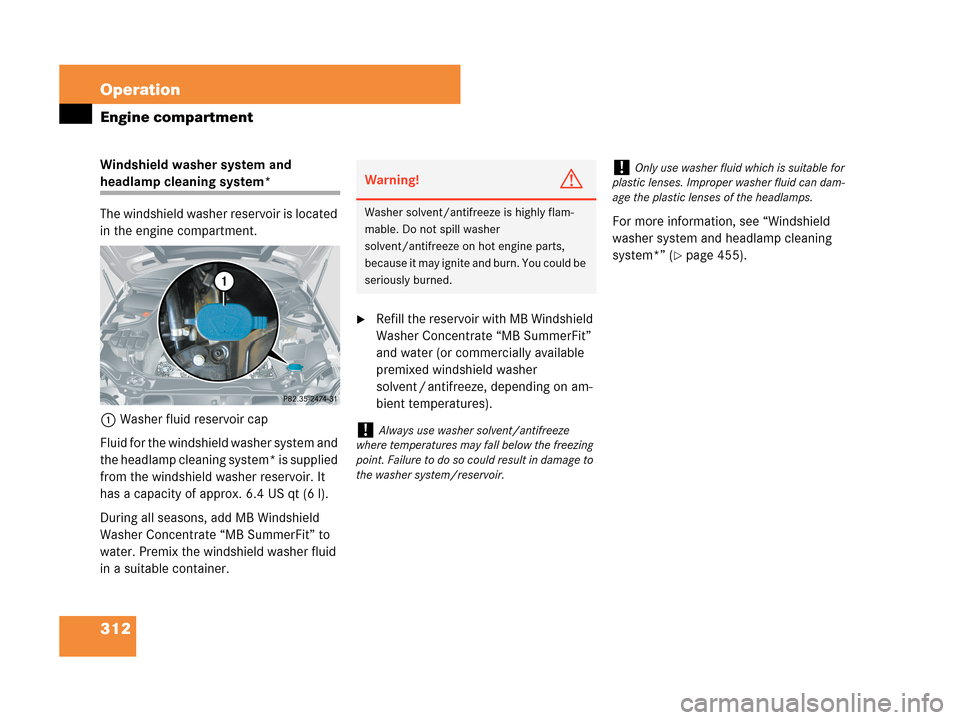 MERCEDES-BENZ CLK350 COUPE 2007 C209 Owners Manual 312 Operation
Engine compartment
Windshield washer system and 
headlamp cleaning system*
The windshield washer reservoir is located 
in the engine compartment.
1Washer fluid reservoir cap
Fluid for th