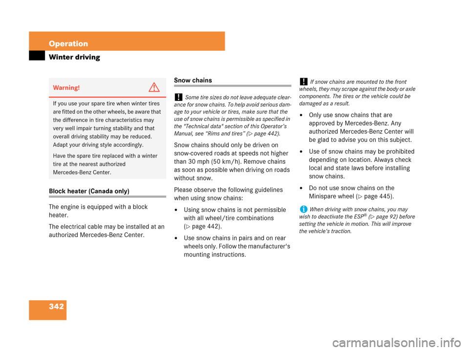 MERCEDES-BENZ CLK550 COUPE 2007 C209 Owners Manual 342 Operation
Winter driving
Block heater (Canada only)
The engine is equipped with a block 
heater.
The electrical cable may be installed at an 
authorized Mercedes-Benz Center.
Snow chains
Snow chai