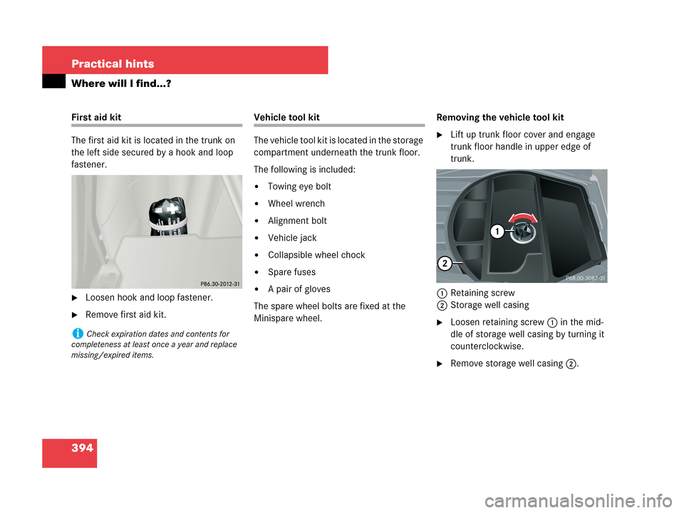 MERCEDES-BENZ CLK350 COUPE 2007 C209 Owners Manual 394 Practical hints
Where will I find...?
First aid kit
The first aid kit is located in the trunk on 
the left side secured by a hook and loop 
fastener.
Loosen hook and loop fastener.
Remove first 