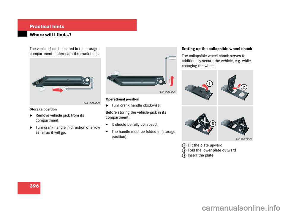 MERCEDES-BENZ CLK550 COUPE 2007 C209 User Guide 396 Practical hints
Where will I find...?
The vehicle jack is located in the storage 
compartment underneath the trunk floor.
Storage position
Remove vehicle jack from its 
compartment.
Turn crank h