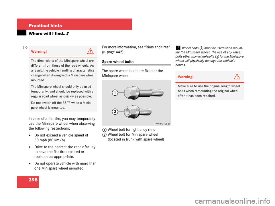 MERCEDES-BENZ CLK550 COUPE 2007 C209 Owners Manual 398 Practical hints
Where will I find...?
In case of a flat tire, you may temporarily 
use the Minispare wheel when observing 
the following restrictions:
Do not exceed a vehicle speed of 
50 mph (80