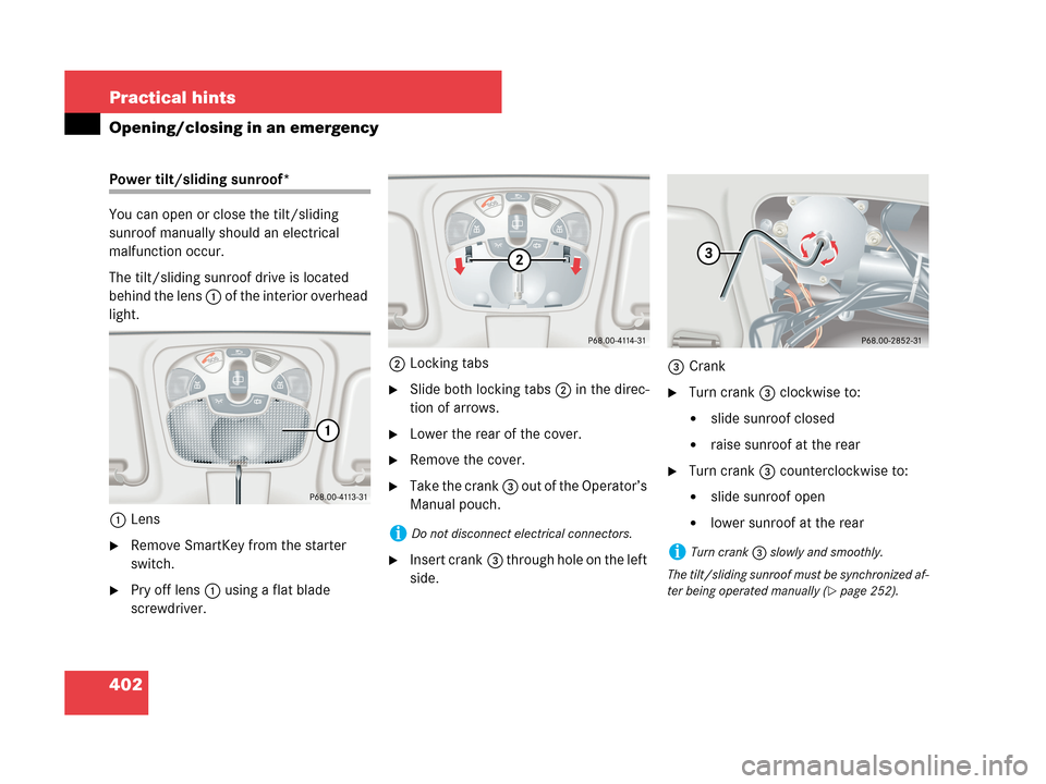 MERCEDES-BENZ CLK550 COUPE 2007 C209 User Guide 402 Practical hints
Opening/closing in an emergency
Power tilt/sliding sunroof*
You can open or close the tilt/sliding 
sunroof manually should an electrical 
malfunction occur.
The tilt/sliding sunro